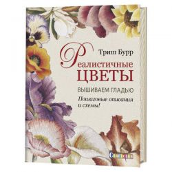 Реалистичные цветы. Вышиваем гладью. Пошаговые описания и схемы! 978-5-91906-909-6