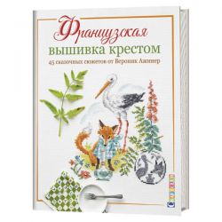 Французская вышивка крестом. 45 сказочных сюжетов от Вероник Ажинер 978-5-00141-201-4